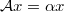 $$ \mathcal{A} x = \alpha x $$