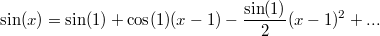 $$ \sin(x) = \sin(1) + \cos(1)(x - 1) - \frac{\sin(1)}{2}(x-1)^2 +...$$