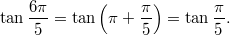 $$ \tan \frac{6 \pi}{5} = \tan \left(\pi + \frac{\pi}{5} \right) = \tan \frac{\pi}{5}. $$