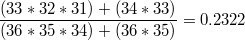 $$  \frac{(33*32*31)+(34*33)}{(36*35*34)+(36*35)}=0.2322$$