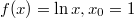 $$  f(x)= \ln x, x_{0}=1  $$