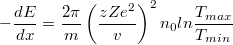 $$ -\frac{dE}{dx} =  \frac{2\pi}{m}  \left( \frac{zZe^2}{v}\right) ^2 n_0 ln\frac{T_{max}}{T_{min}} $$