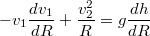 $$ -v_1\frac{dv_1}{dR}+\frac{v_2^2}{R}=g\frac{dh}{dR}$$