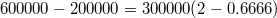 $$ 600000-200000=300000(2-0.6666)$$