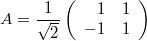 $$ A = \frac{1}{\sqrt{2}} \left( \begin{array}{rr} 1 & 1 \\ -1 & 1 \end{array} \right) $$