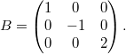 $$ B = \begin{pmatrix} 1 & 0 & 0 \\ 0 & -1 & 0 \\ 0 & 0 & 2 \end{pmatrix}.  $$