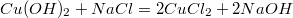 $$ Cu(OH)_2 + NaCl = 2CuCl_2 + 2NaOH $$