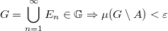 $$ G = \bigcup_{n=1}^{\infty}E_n \in \mathbb{G} \Rightarrow \mu(G \setminus A )  < \varepsilon $$