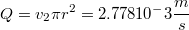 $$ Q=v_2{\pi}r^2 =2.778{10^-3}\frac{m}{s}$$