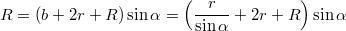 $$ R = (b + 2r + R) \sin \alpha = \left( \frac{r}{\sin \alpha} + 2r + R \right) \sin \alpha $$