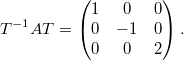 $$ T^{-1} A T = \begin{pmatrix} 1 & 0 & 0 \\ 0 & -1 & 0 \\ 0 & 0 & 2 \end{pmatrix}. $$