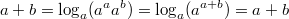 $$ a+b = \log_{a}(a^aa^b)= \log_{a}(a^{a+b})=a+b $$