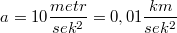 $$ a=10\frac{metr}{sek^2}=0,01\frac{km}{sek^2} $$