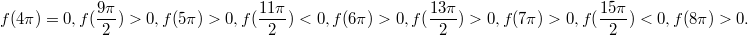 $$ f(4\pi) = 0, \\ f(\frac{9\pi}{2}) > 0, \\ f(5\pi) > 0, \\ f(\frac{11\pi}{2}) < 0, \\ f(6\pi) > 0, \\ f(\frac{13\pi}{2}) > 0, \\ f(7\pi) > 0, \\ f(\frac{15\pi}{2}) < 0, \\ f(8\pi) > 0. $$