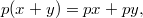 $$ p(x+y) = px + py, $$