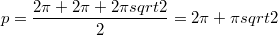 $$ p=\frac{2\pi+2\pi+2\pi sqrt 2}{2}=2\pi +\pi sqrt 2$$