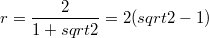 $$ r=\frac{2}{1+sqrt 2}=2(sqrt 2 -1 ) $$