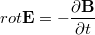 $$ rot \mathbf{E} = - \frac{\partial \mathbf{B}}{\partial t} $$