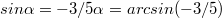 $$ sin\alpha=-3/5\alpha=arcsin(-3/5)$$