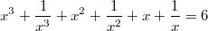 $$ x^3 + \frac {1}{x^3} + x^2  + \frac {1}{x^2} + x + \frac {1}{x} = 6 $$