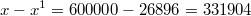 $$ x-x^1=600000-26896=331904 $$