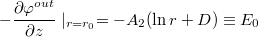 $$-\frac{\partial \varphi^{out}}{\partial z} \mid_{r=r_0} = - A_2 (\ln r + D) \equiv E_0$$