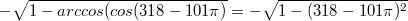 $$-\sqrt{1-arccos(cos(318-101\pi)}=-\sqrt{1-(318-101\pi)^2}$$