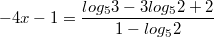 $$-4x-1=\frac{log_{5}3-3log_{5}2+2}{1-log_{5}2}$$