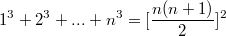 $$1^3+2^3+...+n^3=[\frac {n(n+1)} {2}]^2$$