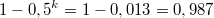 $$1 - 0,5^k = 1-0,013 = 0,987$$