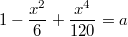 $$1-\frac{x^2}6+\frac{x^4}{120}=a$$