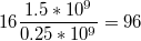 $$16\frac{1.5*10^9}{0.25*10^9}=96$$