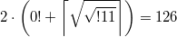 $$2\cdot \left(0!+ \left \lceil \sqrt{\sqrt{!11}}\right \rceil \right)=126$$