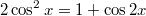 $$2\cos^2 x = 1+\cos 2x$$