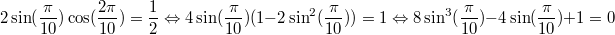 $$2 \sin (\frac { \pi} {10}) \cos (\frac {2 \pi} {10})=\frac {1} {2} \Leftrightarrow 4 \sin (\frac { \pi} {10}) (1- 2 \sin^2 (\frac { \pi} {10}))=1 \Leftrightarrow 8 \sin^3 (\frac { \pi} {10}) - 4 \sin (\frac { \pi} {10}) +1=0$$