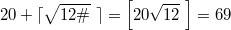 $$20+\lceil \sqrt{12{\#}} \; \rceil=\left [ 20 \sqrt{12}\; \right ] = 69$$