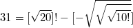 $$31=[\sqrt{20}]!-[-\sqrt{\sqrt{\sqrt{10!}}}]$$