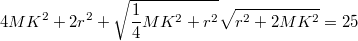 $$4MK^2+2r^2+\sqrt{\frac {1} {4}MK^2+r^2}\sqrt{r^2+2MK^2}=25$$