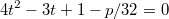 $$4t^2-3t+1-p/32=0$$