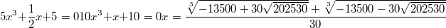 $$5x^3+\frac {1} {2}x+5=0\\10x^3+x+10=0\\x=\frac {\sqrt[3]{-13500+30\sqrt{202530}}+\sqrt[3]{-13500-30\sqrt{202530}}} {30}$$