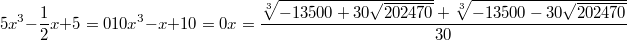 $$5x^3-\frac {1} {2}x+5=0\\10x^3-x+10=0\\x=\frac {\sqrt[3]{-13500+30\sqrt{202470}}+\sqrt[3]{-13500-30\sqrt{202470}}} {30}$$