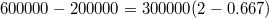 $$600000-200000=300000(2-0.667) $$