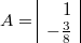 $$A= \begin{array}{|r|} 1\\ -\frac {3} {8} \end{array} $$