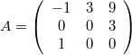 $$A =  \left( \begin{array}{ccc} -1 & 3 & 9 \\ 0 & 0 & 3 \\ 1 & 0 & 0 \end{array} \right)$$