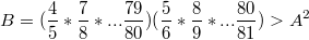 $$B=(\frac 45*\frac 78*...\frac{79}{80})(\frac 56*\frac 89*...\frac{80}{81})>A^2$$