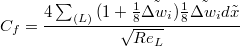 $$C_f = \frac {4\sum_{(L)}{(1+\frac{1}{8}\tilde{\Delta w_{i}})\frac{1}{8}\tilde{\Delta w_{i}} d\tilde{x}}} {\sqrt{Re_L} }$$