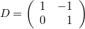 $$D=\left(\begin{array}{rr}1&-1\\0&1\end{array}\right)$$