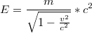 $$E=\frac{m}{\sqrt{1-\frac{v^{2}}{c^{2}}}}*c^{2}$$