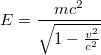 $$E=\frac{mc^{2}}{\sqrt{1-\frac{v^{2}}{c^{2}}}}$$