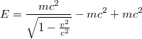 $$E=\frac{mc^{2}}{\sqrt{1-\frac{v^{2}}{c^{2}}}}-mc^{2}+mc^{2}$$